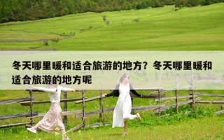冬天哪里暖和适合旅游的地方？冬天哪里暖和适合旅游的地方呢