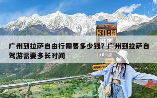 广州到拉萨自由行需要多少钱？广州到拉萨自驾游需要多长时间