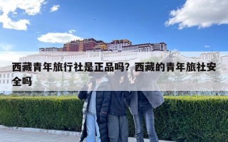 西藏青年旅行社是正品吗？西藏的青年旅社安全吗