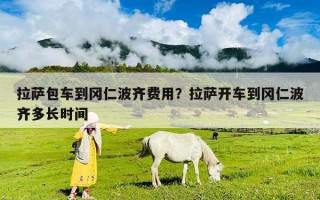 拉萨包车到冈仁波齐费用？拉萨开车到冈仁波齐多长时间