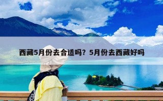 西藏5月份去合适吗？5月份去西藏好吗