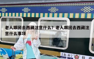 老人跟团去西藏注意什么？老人跟团去西藏注意什么事项