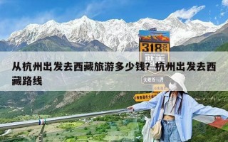 从杭州出发去西藏旅游多少钱？杭州出发去西藏路线