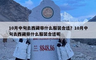 10月中旬去西藏带什么服装合适？10月中旬去西藏带什么服装合适呢
