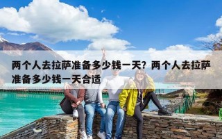 两个人去拉萨准备多少钱一天？两个人去拉萨准备多少钱一天合适