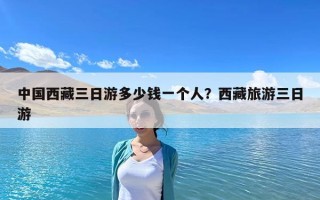 中国西藏三日游多少钱一个人？西藏旅游三日游