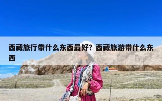 西藏旅行带什么东西最好？西藏旅游带什么东西