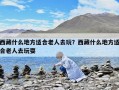 西藏什么地方适合老人去玩？西藏什么地方适合老人去玩耍