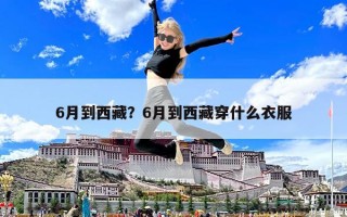 6月到西藏？6月到西藏穿什么衣服