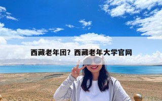 西藏老年团？西藏老年大学官网