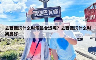 去西藏玩什么时候最合适呢？去西藏玩什么时间最好