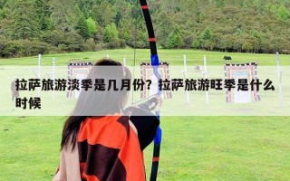 拉萨旅游淡季是几月份？拉萨旅游旺季是什么时候