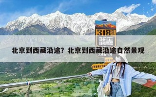 北京到西藏沿途？北京到西藏沿途自然景观