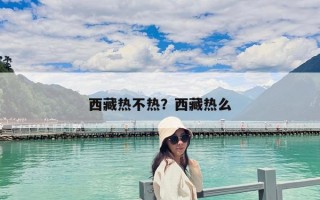 西藏热不热？西藏热么