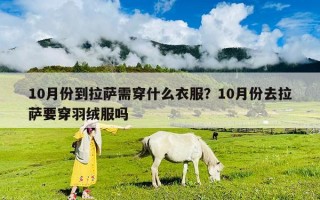 10月份到拉萨需穿什么衣服？10月份去拉萨要穿羽绒服吗