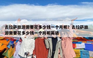 去拉萨旅游需要花多少钱一个月呢？去拉萨旅游需要花多少钱一个月呢英语