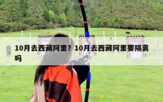 10月去西藏阿里？10月去西藏阿里要隔离吗