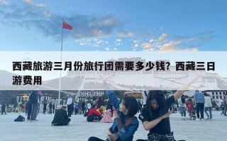西藏旅游三月份旅行团需要多少钱？西藏三日游费用