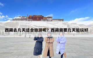 西藏去几天适合旅游呢？西藏需要几天能玩好