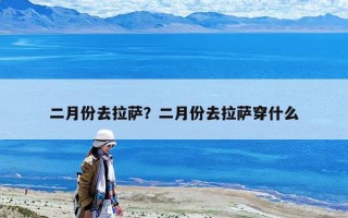 二月份去拉萨？二月份去拉萨穿什么