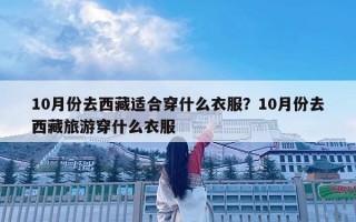 10月份去西藏适合穿什么衣服？10月份去西藏旅游穿什么衣服