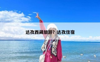 达孜西藏旅游？达孜住宿