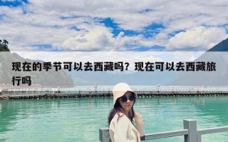 现在的季节可以去西藏吗？现在可以去西藏旅行吗