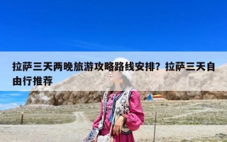 拉萨三天两晚旅游攻略路线安排？拉萨三天自由行推荐