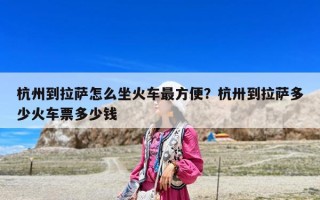 杭州到拉萨怎么坐火车最方便？杭卅到拉萨多少火车票多少钱