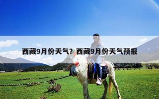 西藏9月份天气？西藏9月份天气预报