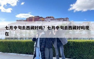 七月中旬去西藏好吗？七月中旬去西藏好吗现在