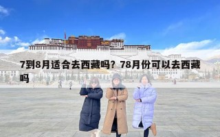 7到8月适合去西藏吗？78月份可以去西藏吗