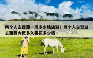 两个人去西藏一周多少钱旅游？两个人自驾游去西藏大概多久要花多少钱