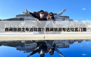西藏旅游之布达拉宫？西藏旅游布达拉宫门票