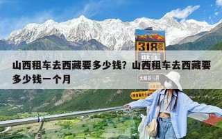 山西租车去西藏要多少钱？山西租车去西藏要多少钱一个月