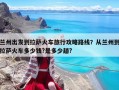 兰州出发到拉萨火车旅行攻略路线？从兰州到拉萨火车多少钱?是多少趟?