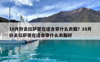 10月份去拉萨现在适合穿什么衣服？10月份去拉萨现在适合穿什么衣服好