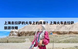 上海去拉萨的火车上的风景？上海火车去拉萨旅游攻略