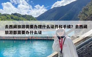 去西藏旅游需要办理什么证件和手续？去西藏旅游都需要办什么证