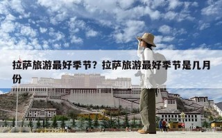 拉萨旅游最好季节？拉萨旅游最好季节是几月份