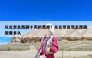 从北京去西藏十天的费用？从北京自驾去西藏需要多久