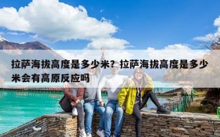 拉萨海拔高度是多少米？拉萨海拔高度是多少米会有高原反应吗