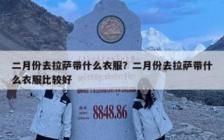 二月份去拉萨带什么衣服？二月份去拉萨带什么衣服比较好