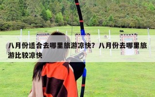 八月份适合去哪里旅游凉快？八月份去哪里旅游比较凉快