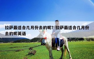 拉萨最适合几月份去的呢？拉萨最适合几月份去的呢英语