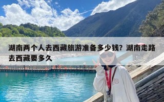 湖南两个人去西藏旅游准备多少钱？湖南走路去西藏要多久