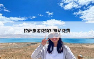 拉萨旅游花销？拉萨花费