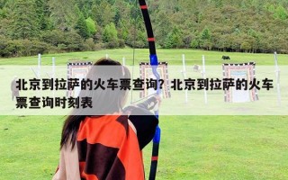 北京到拉萨的火车票查询？北京到拉萨的火车票查询时刻表