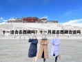 十一适合去西藏吗？十一月底去西藏合适吗