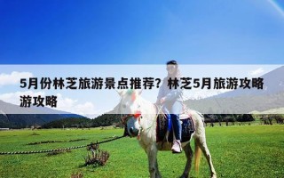 5月份林芝旅游景点推荐？林芝5月旅游攻略游攻略